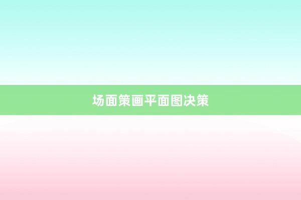 场面策画平面图决策