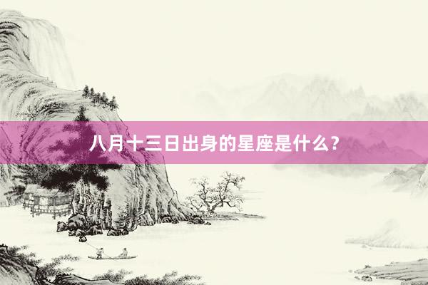 八月十三日出身的星座是什么？