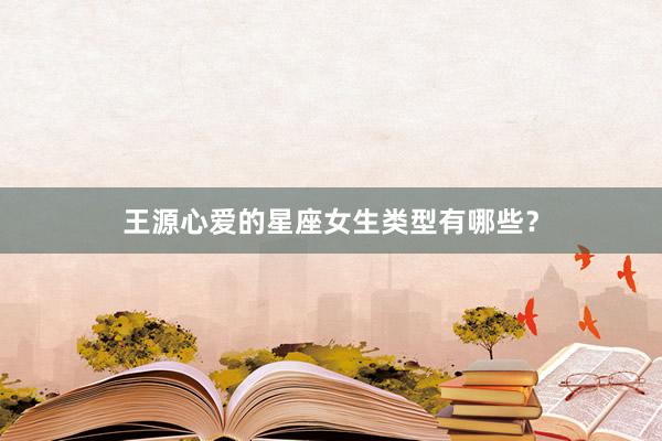 王源心爱的星座女生类型有哪些？