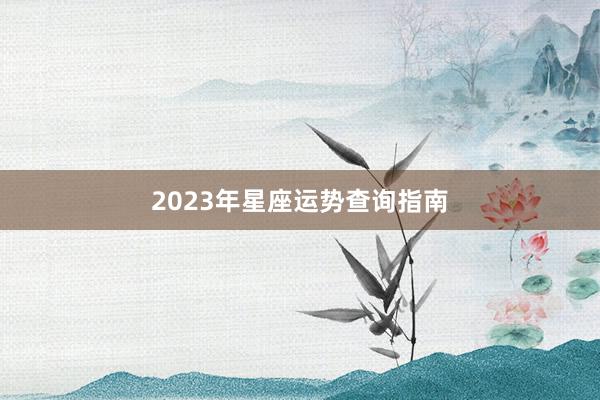 2023年星座运势查询指南